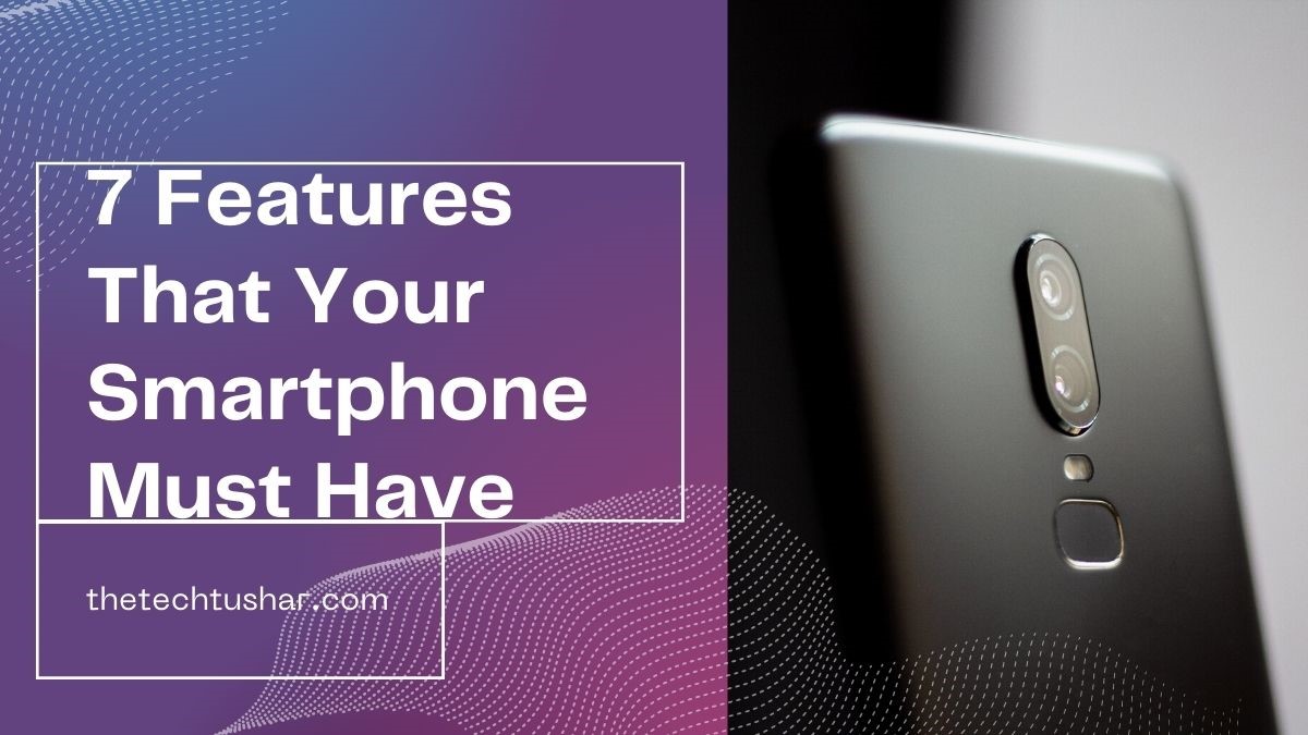 7 Features That Your Smartphone Must Have